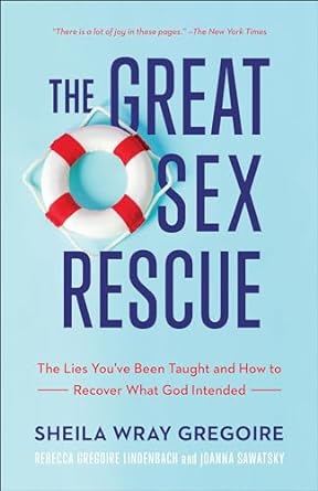 The Great Sex Rescue: The Lies You’ve Been Taught and How to Recover What God Intended